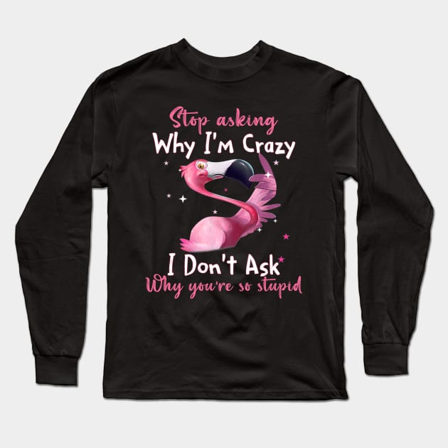 Funny Flamingo Stop Asking Why I'm Crazy Shirt Long Sleeve T-Shirt by WoowyStore